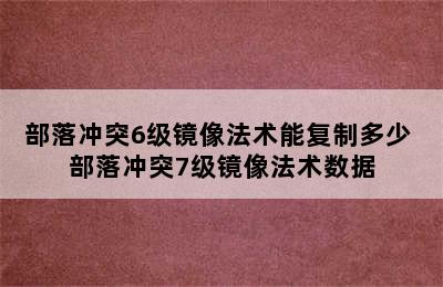 部落冲突6级镜像法术能复制多少 部落冲突7级镜像法术数据